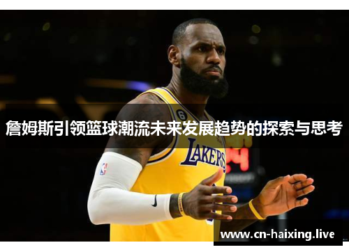 詹姆斯引领篮球潮流未来发展趋势的探索与思考 詹姆斯引领篮球潮流未来发展趋势的探索与思考