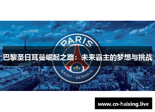 巴黎圣日耳曼崛起之路:未来霸主的梦想与挑战 巴黎圣日耳曼崛起之路:未来霸主的梦想与挑战