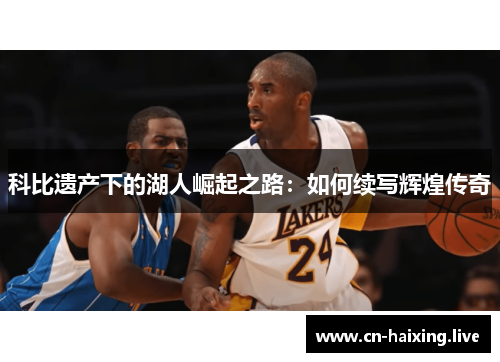 科比遗产下的湖人崛起之路:如何续写辉煌传奇 科比遗产下的湖人崛起之路:如何续写辉煌传奇