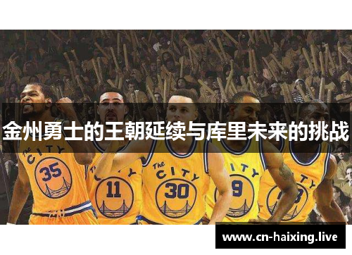 金州勇士的王朝延续与库里未来的挑战 金州勇士的王朝延续与库里未来的挑战