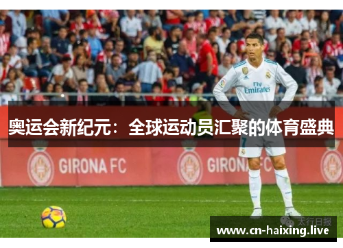 奥运会新纪元:全球运动员汇聚的体育盛典 奥运会新纪元:全球运动员汇聚的体育盛典
