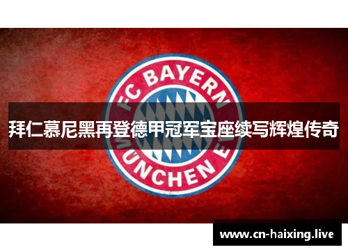 拜仁慕尼黑再登德甲冠军宝座续写辉煌传奇 拜仁慕尼黑再登德甲冠军宝座续写辉煌传奇