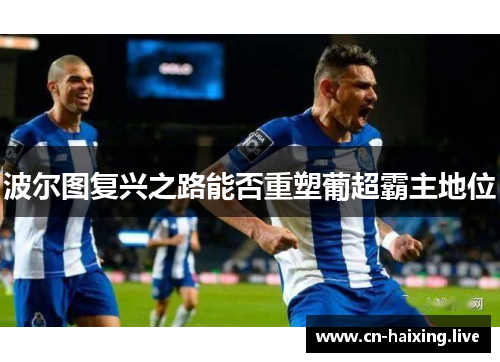 波尔图复兴之路能否重塑葡超霸主地位 波尔图复兴之路能否重塑葡超霸主地位