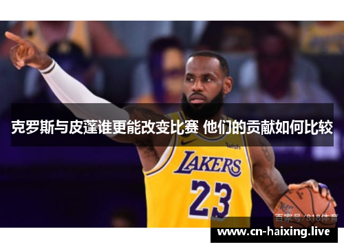 克罗斯与皮蓬谁更能改变比赛 他们的贡献如何比较