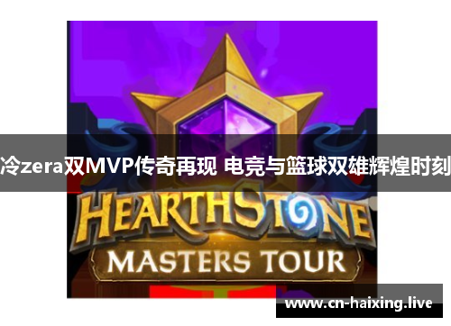 冷zera双MVP传奇再现 电竞与篮球双雄辉煌时刻 冷zera双MVP传奇再现 电竞与篮球双雄辉煌时刻