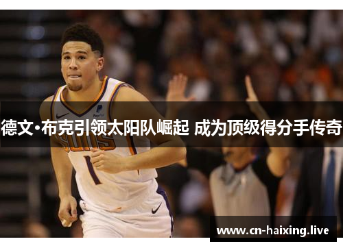 德文·布克引领太阳队崛起 成为顶级得分手传奇